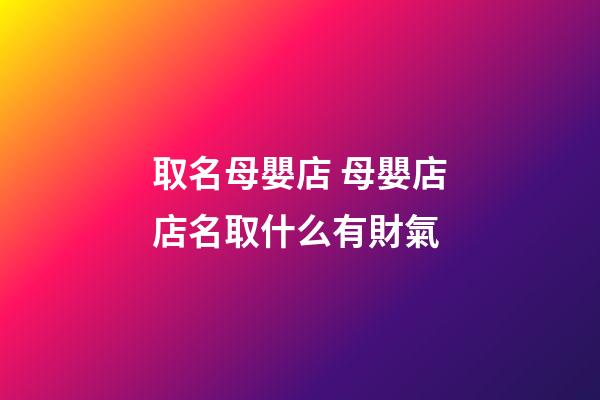 取名母嬰店 母嬰店店名取什么有財氣-第1張-店鋪起名-玄機派